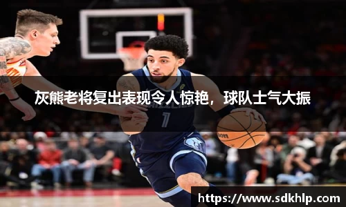 灰熊老将复出表现令人惊艳，球队士气大振