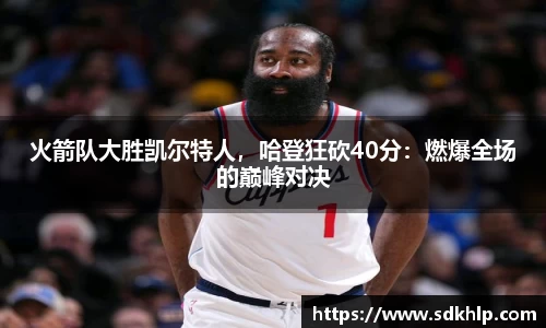 火箭队大胜凯尔特人，哈登狂砍40分：燃爆全场的巅峰对决